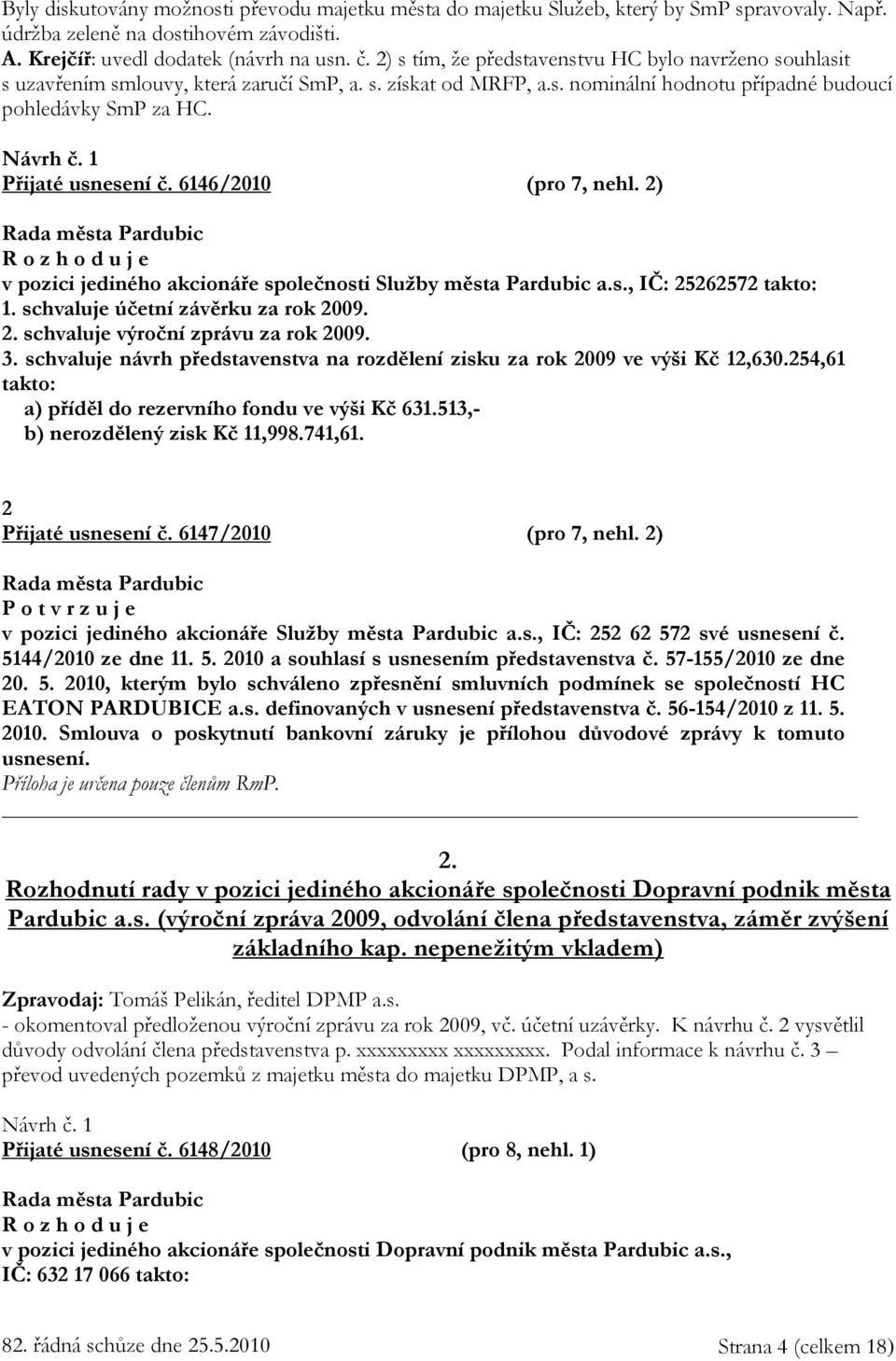 1 Přijaté usnesení č. 6146/2010 (pro 7, nehl. 2) R o z h o d u j e v pozici jediného akcionáře společnosti Služby města Pardubic a.s., IČ: 25262572 takto: 1. schvaluje účetní závěrku za rok 2009. 2. schvaluje výroční zprávu za rok 2009.