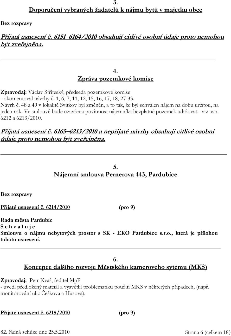 48 a 49 v lokalitě Svítkov byl změněn, a to tak, že byl schválen nájem na dobu určitou, na jeden rok. Ve smlouvě bude uzavřena povinnost nájemníka bezplatně pozemek udržovat.- viz usn.