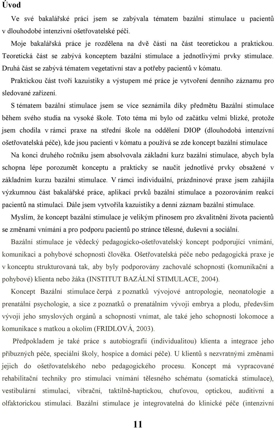 Druhá část se zabývá tématem vegetativní stav a potřeby pacientů v kómatu. Praktickou část tvoří kazuistiky a výstupem mé práce je vytvoření denního záznamu pro sledované zařízení.