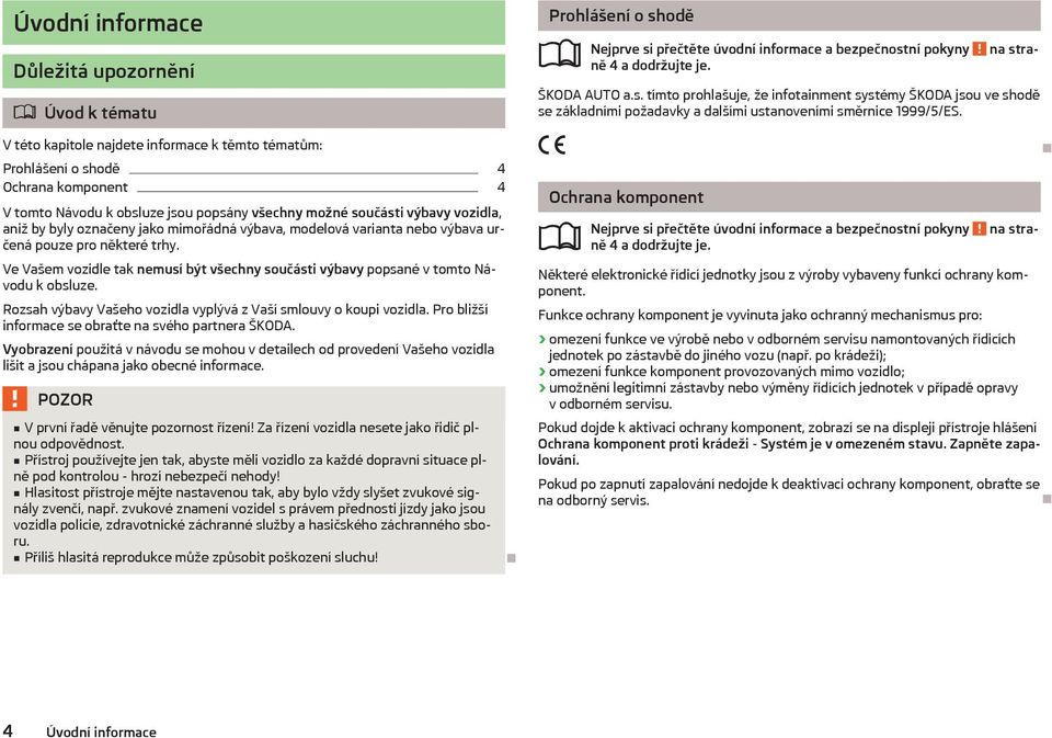 Ve Vašem vozidle tak nemusí být všechny součásti výbavy popsané v tomto Návodu k obsluze. Rozsah výbavy Vašeho vozidla vyplývá z Vaší smlouvy o koupi vozidla.