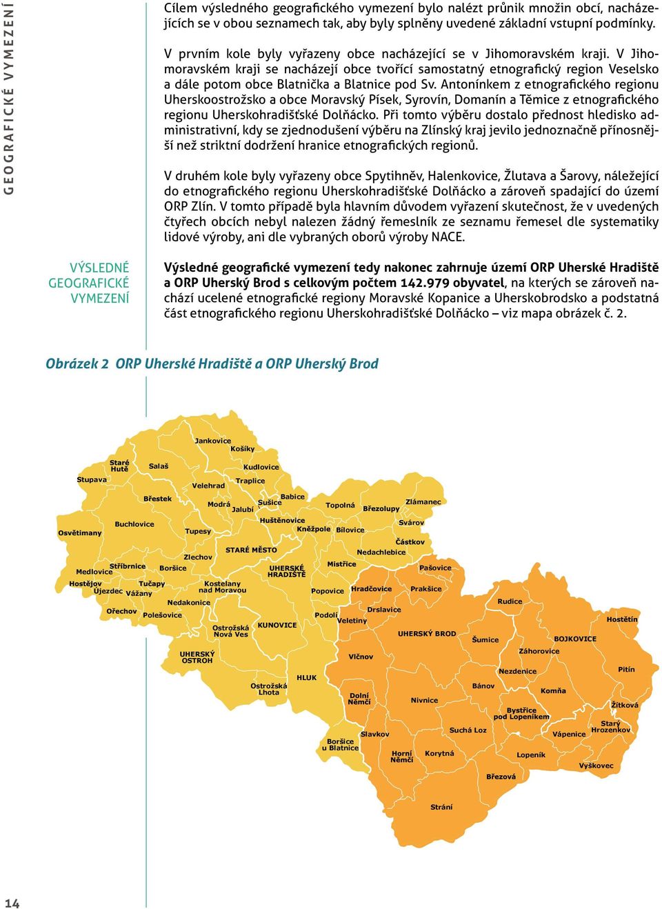 V Jihomoravském kraji se nacházejí obce tvořící samostatný etnografický region Veselsko a dále potom obce Blatnička a Blatnice pod Sv.