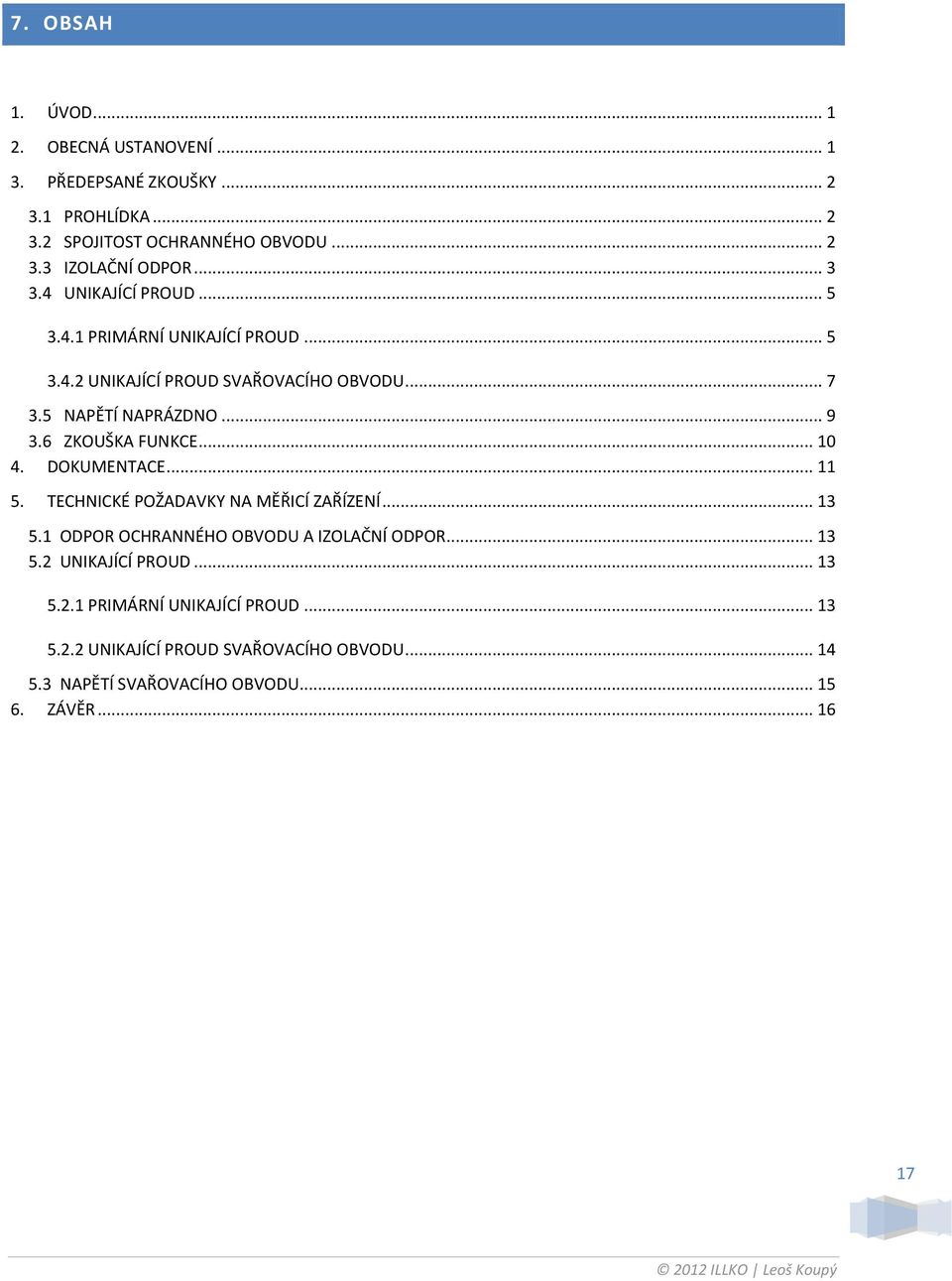 6 ZKOUŠKA FUNKCE... 10 4. DOKUMENTACE... 11 5. TECHNICKÉ POŽADAVKY NA MĚŘICÍ ZAŘÍZENÍ... 13 5.1 ODPOR OCHRANNÉHO OBVODU A IZOLAČNÍ ODPOR... 13 5.2 UNIKAJÍCÍ PROUD.