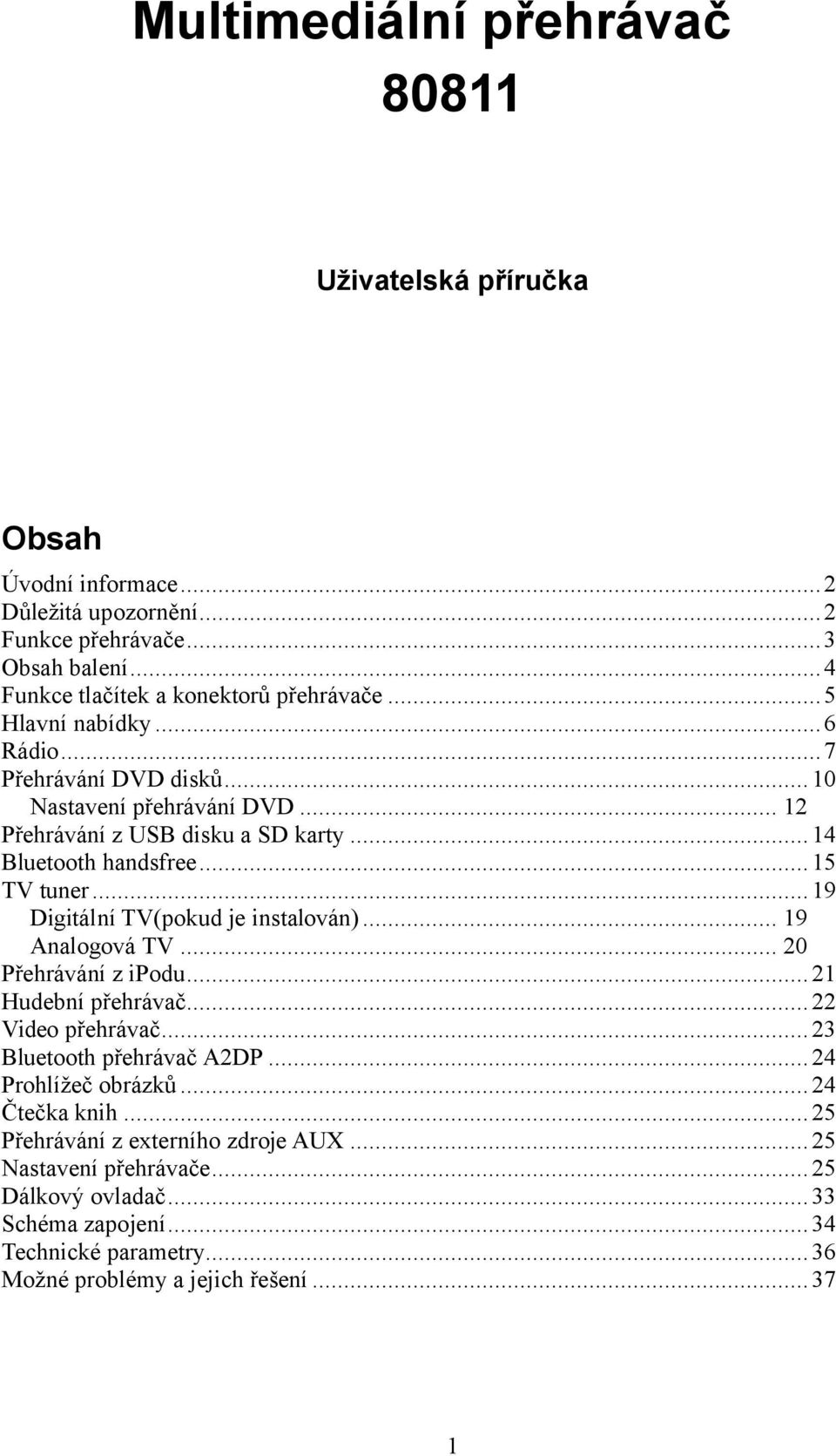 .. 19 Digitální TV(pokud je instalován)... 19 Analogová TV... 20 Přehrávání z ipodu... 21 Hudební přehrávač... 22 Video přehrávač... 23 Bluetooth přehrávač A2DP... 24 Prohlížeč obrázků.