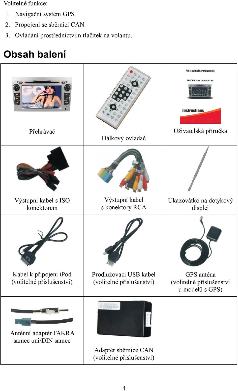 Ukazovátko na dotykový displej Kabel k připojení ipod (volitelné příslušenství) Prodlužovací USB kabel (volitelné příslušenství)