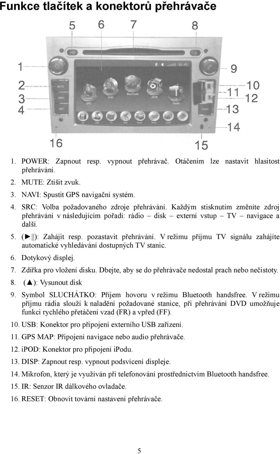 V režimu příjmu TV signálu zahájíte automatické vyhledávání dostupných TV stanic. 6. Dotykový displej. 7. Zdířka pro vložení disku. Dbejte, aby se do přehrávače nedostal prach nebo nečistoty. 8.