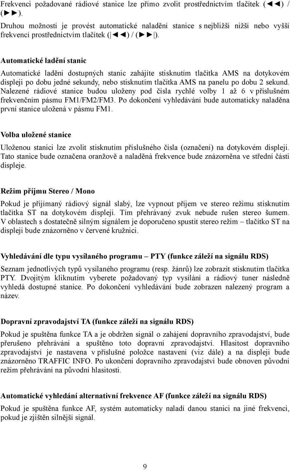 Automatické ladění stanic Automatické ladění dostupných stanic zahájíte stisknutím tlačítka AMS na dotykovém displeji po dobu jedné sekundy, nebo stisknutím tlačítka AMS na panelu po dobu 2 sekund.