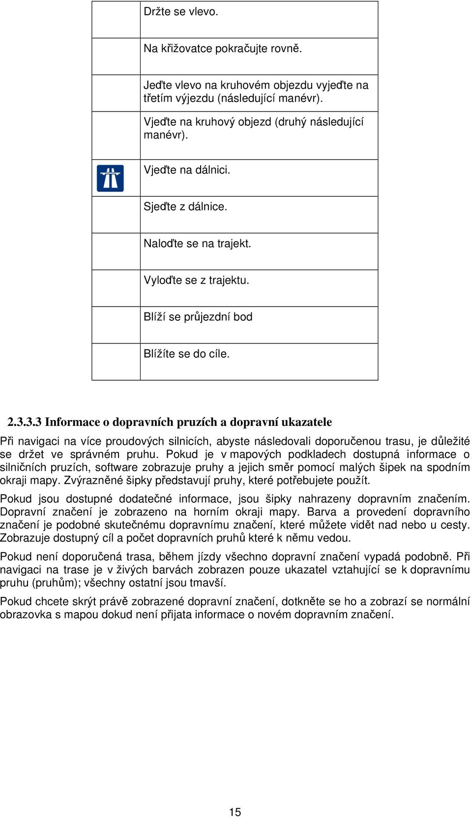 3.3 Informace o dopravních pruzích a dopravní ukazatele Při navigaci na více proudových silnicích, abyste následovali doporučenou trasu, je důležité se držet ve správném pruhu.