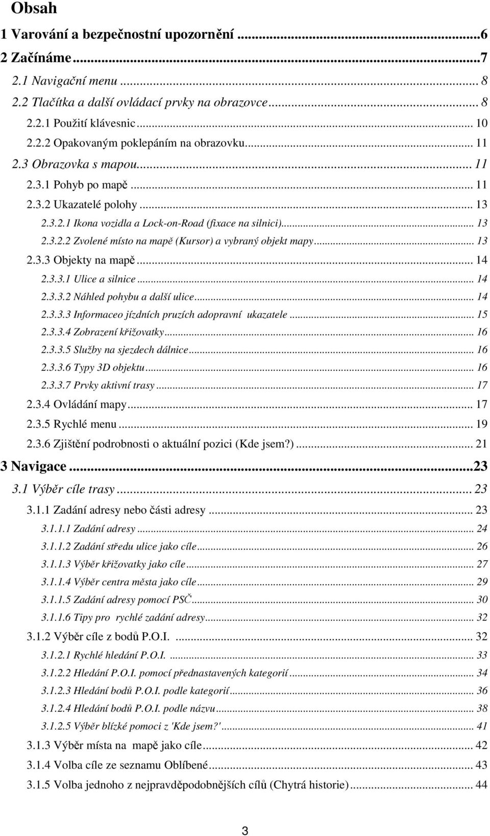 .. 13 2.3.3 Objekty na mapě... 14 2.3.3.1 Ulice a silnice... 14 2.3.3.2 Náhled pohybu a další ulice... 14 2.3.3.3 Informaceo jízdních pruzích adopravní ukazatele... 15 2.3.3.4 Zobrazení křižovatky.