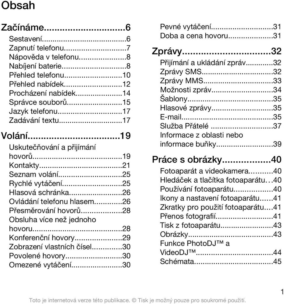 ..28 Obsluha více než jednoho hovoru...28 Konferenční hovory...29 Zobrazení vlastních čísel...30 Povolené hovory...30 Omezené vytáčení...30 Pevné vytáčení...31 Doba a cena hovoru...31 Zprávy.