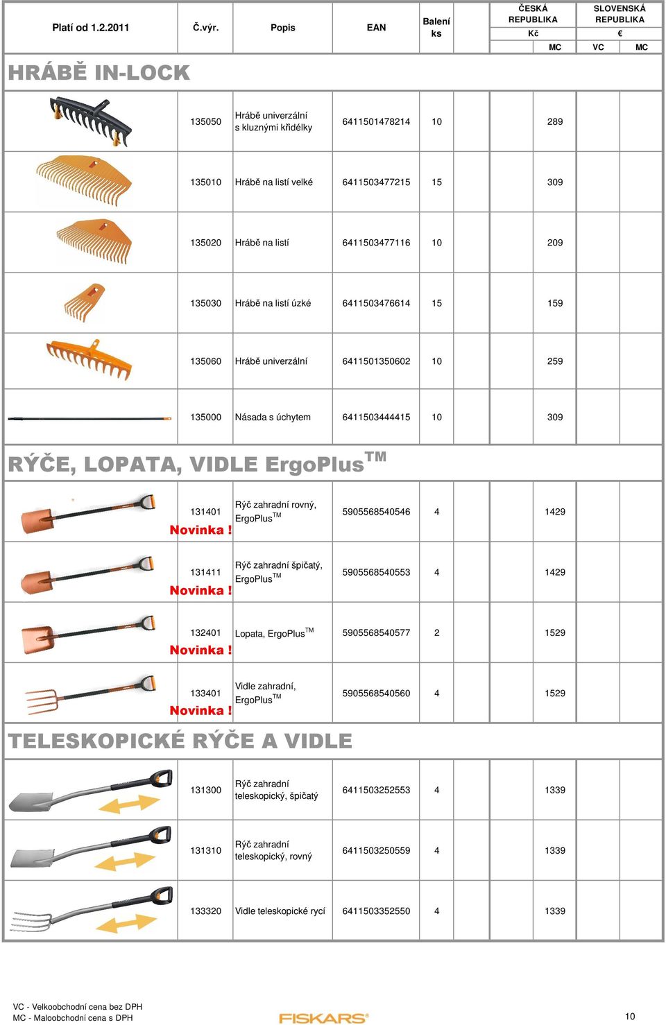 na listí úzké 6411503476614 15 159 135060 Hrábě univerzální 6411501350602 10 259 135000 Násada s úchytem 6411503444415 10 309 RÝČE, LOPATA, VIDLE ErgoPlusTM 131401 Rýč zahradní rovný, ErgoPlusTM