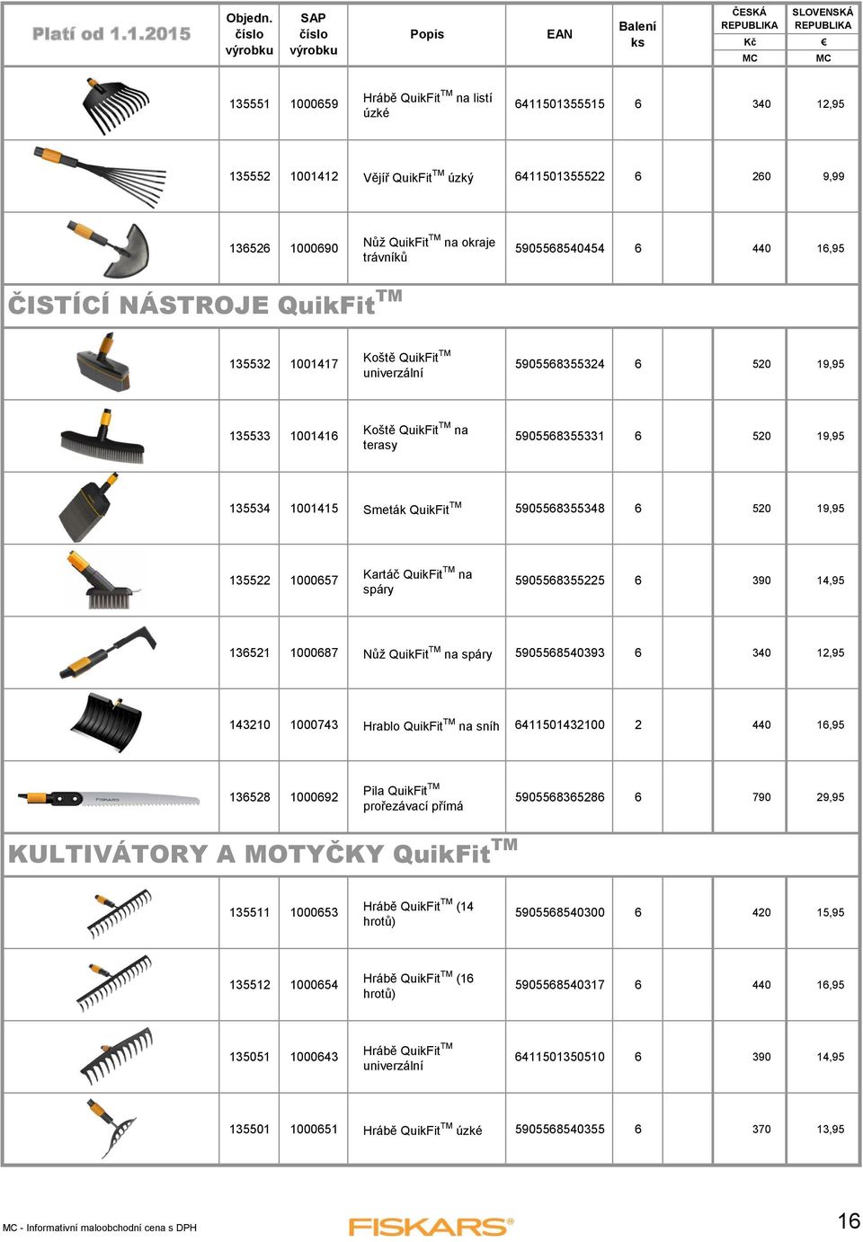 QuikFit TM 5905568355348 6 520 19,95 135522 1000657 Kartáč QuikFit TM na spáry 5905568355225 6 390 14,95 136521 1000687 Nůž QuikFit TM na spáry 5905568540393 6 340 12,95 143210 1000743 Hrablo QuikFit