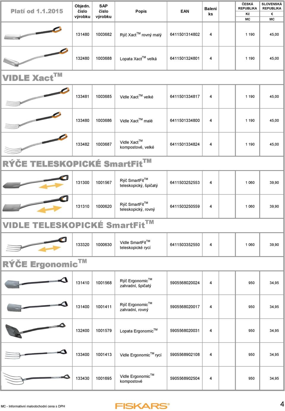 SmartFit TM teleskopický, špičatý 6411503252553 4 1 060 39,90 131310 1000620 Rýč SmartFit TM teleskopický, rovný 6411503250559 4 1 060 39,90 VIDLE TELESKOPICKÉ SmartFit TM 133320 1000630 Vidle