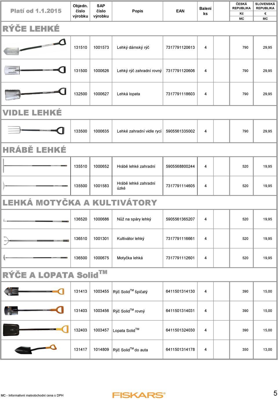 7317791114605 4 520 19,95 LEHKÁ MOTYČKA A KULTIVÁTORY 136520 1000686 Nůž na spáry lehký 5905561365207 4 520 19,95 136510 1001301 Kultivátor lehký 7317791116661 4 520 19,95 136500 1000675 Motyčka