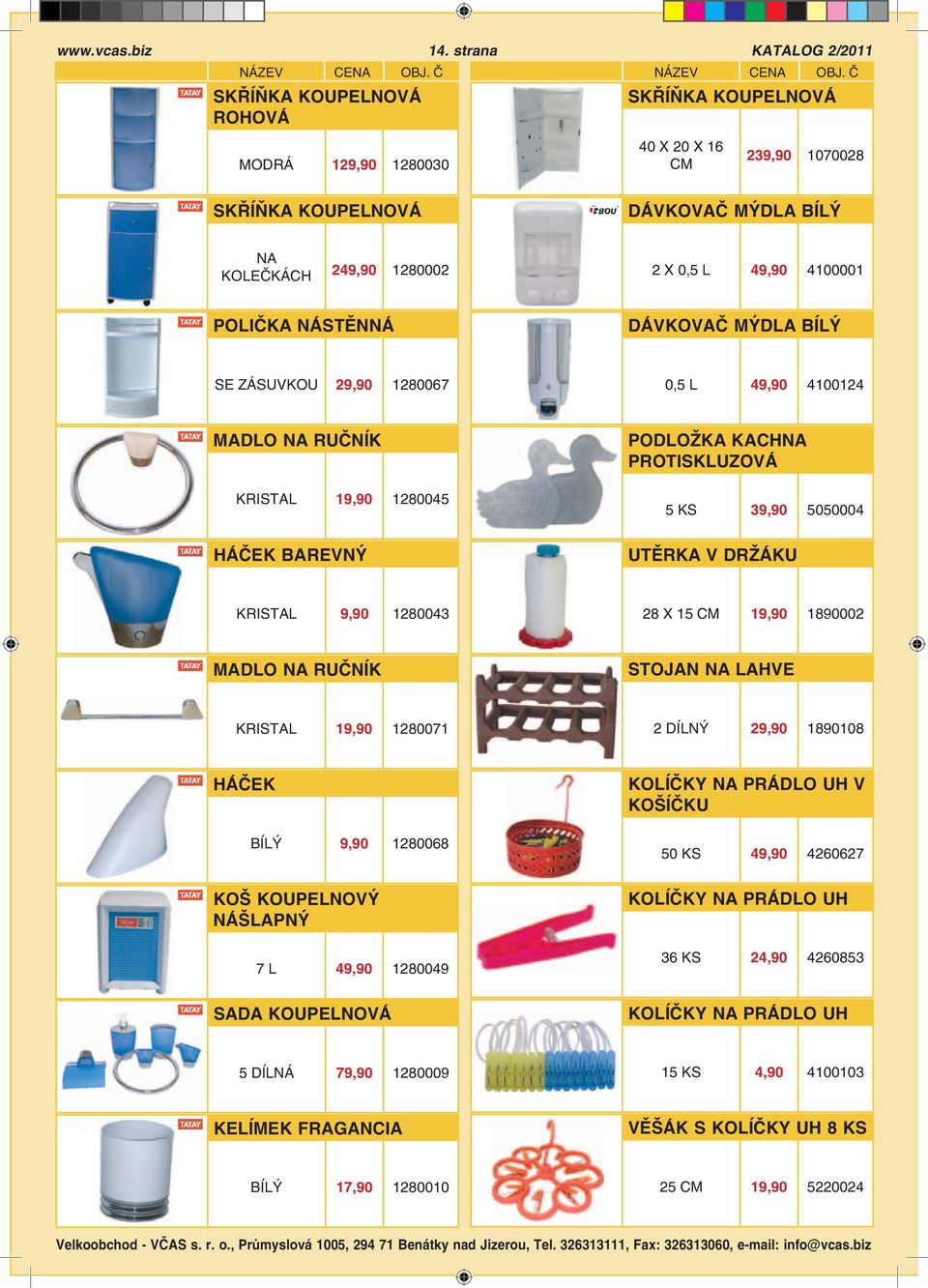 BÍLÝ SE ZÁSUVKOU 29,90 1280067 0,5 L 49,90 4100124 MADLO NA RUČNÍK KRISTAL 19,90 1280045 PODLOŽKA KACHNA PROTISKLUZOVÁ 5 KS 39,90 5050004 HÁČEK BAREVNÝ UTĚRKA V DRŽÁKU KRISTAL 9,90 1280043 28 X 15