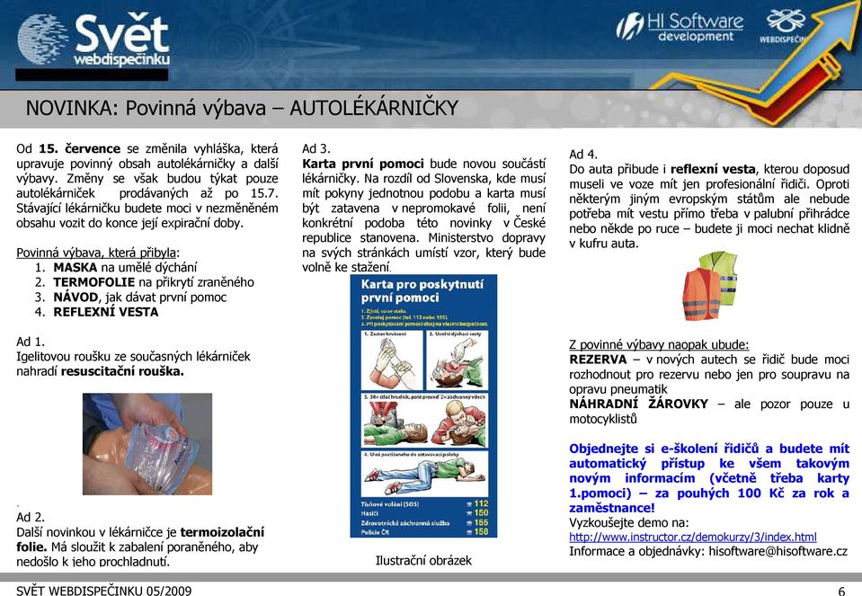 MASKA na umělé dýchání 2. TERMOFOLIE na přikrytí zraněného 3. NÁVOD, jak dávat první pomoc 4. REFLEXNÍ VESTA Ad 1. Igelitovou roušku ze současných lékárniček nahradí resuscitační rouška.. Ad 2.