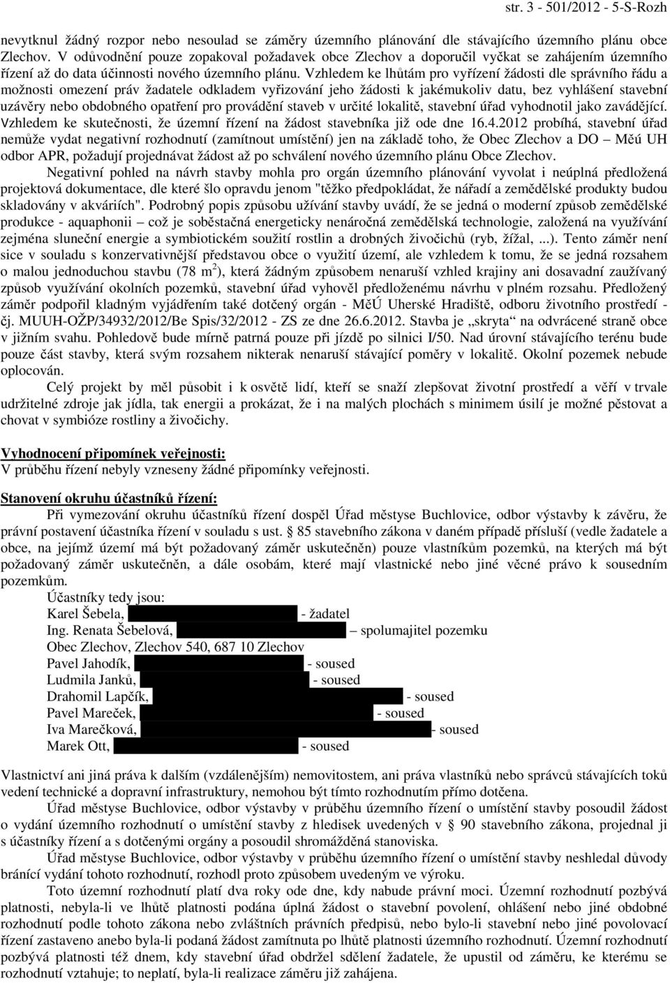 Vzhledem ke lhůtám pro vyřízení žádosti dle správního řádu a možnosti omezení práv žadatele odkladem vyřizování jeho žádosti k jakémukoliv datu, bez vyhlášení stavební uzávěry nebo obdobného opatření