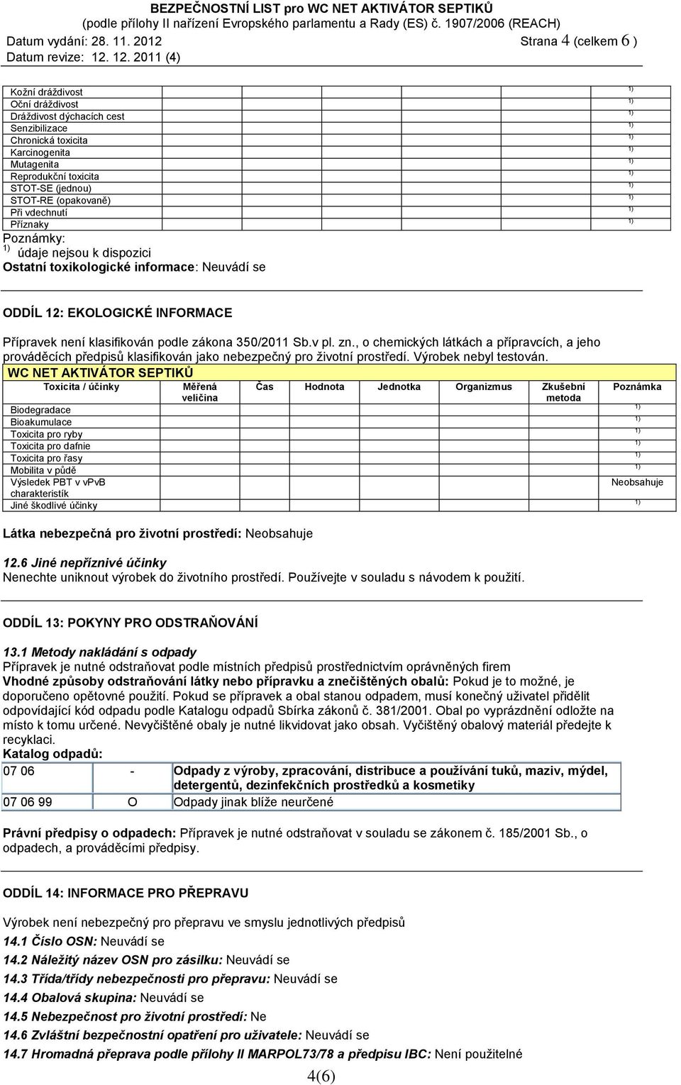 (opakovaně) Při vdechnutí Příznaky Poznámky: údaje nejsou k dispozici Ostatní toxikologické informace: Neuvádí se ODDÍL 12: EKOLOGICKÉ INFORMACE Přípravek není klasifikován podle zákona 350/2011 Sb.