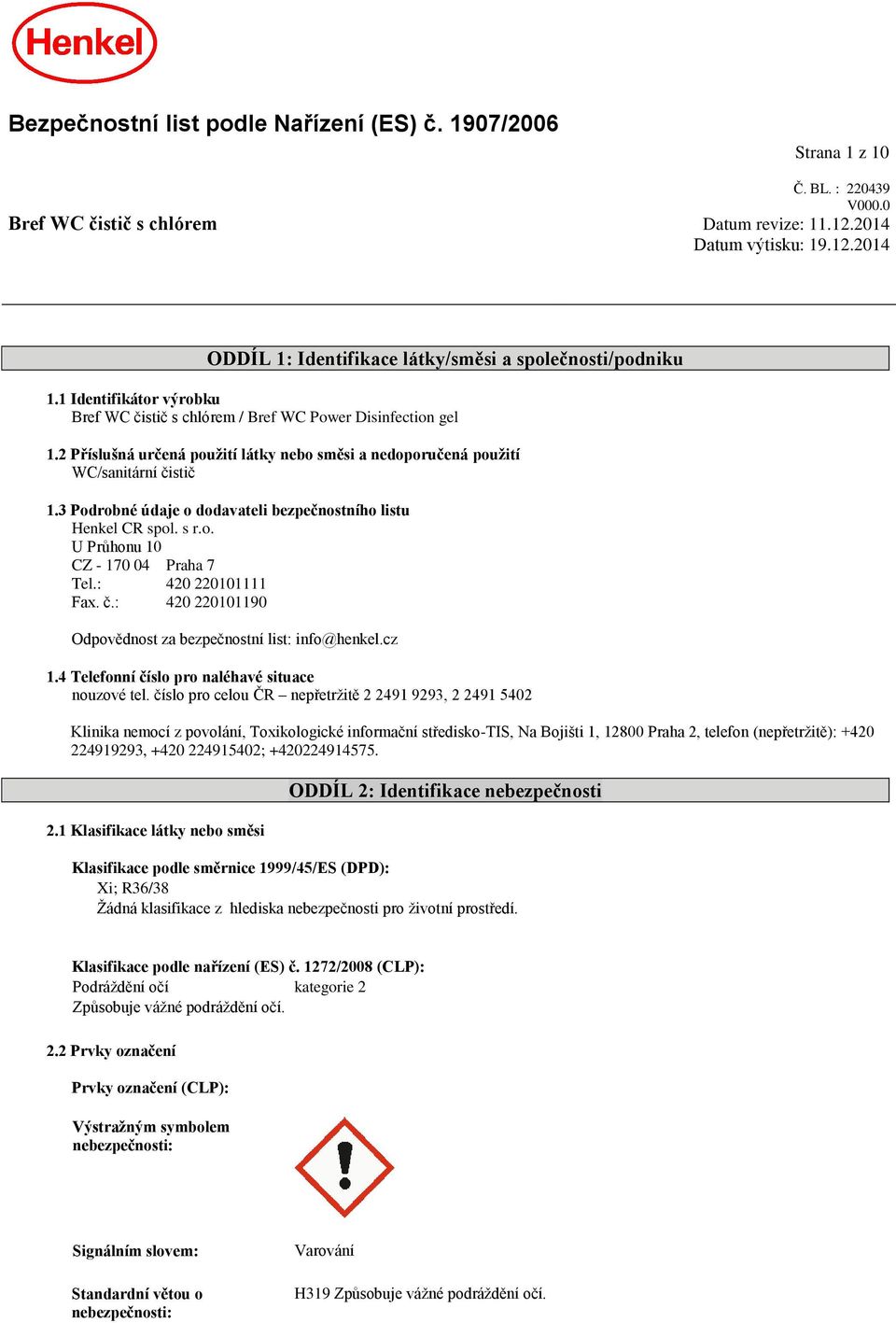 3 Podrobné údaje o dodavateli bezpečnostního listu Henkel CR spol. s r.o. U Průhonu 10 CZ - 170 04 Praha 7 Tel.: 420 220101111 Fax. č.: 420 220101190 Odpovědnost za bezpečnostní list: info@henkel.