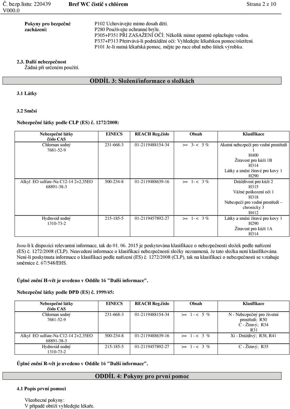 P101 Je-li nutná lékařská pomoc, mějte po ruce obal nebo štítek výrobku. 2.3. Další nebezpečnost Žádná při určeném použití. ODDÍL 3: Složení/informace o složkách 3.1 Látky 3.2 Směsi podle CLP (ES) č.