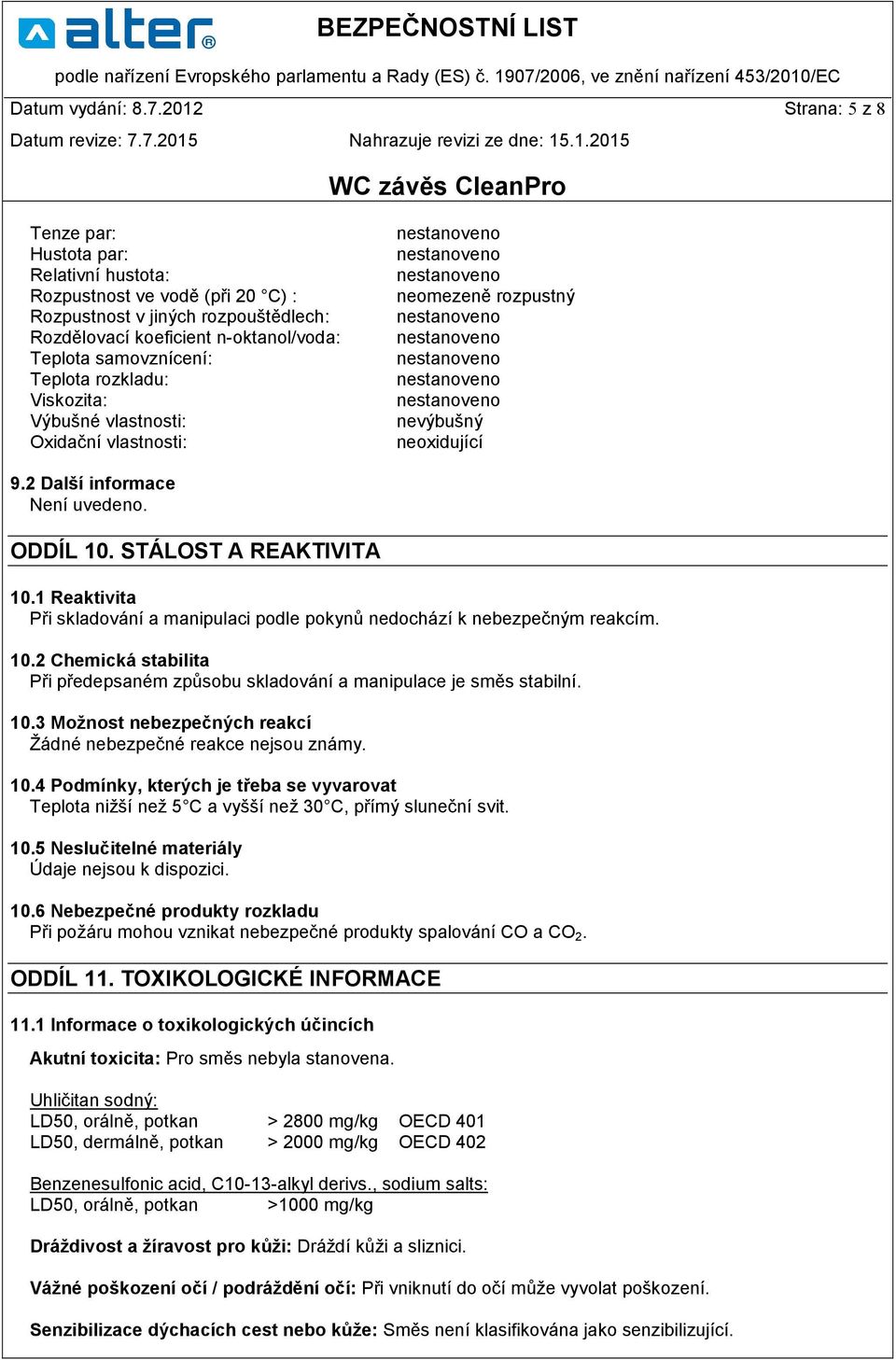 Teplota rozkladu: Viskozita: Výbušné vlastnosti: Oxidační vlastnosti: neomezeně rozpustný nevýbušný neoxidující 9.2 Další informace Není uvedeno. ODDÍL 10. STÁLOST A REAKTIVITA 10.