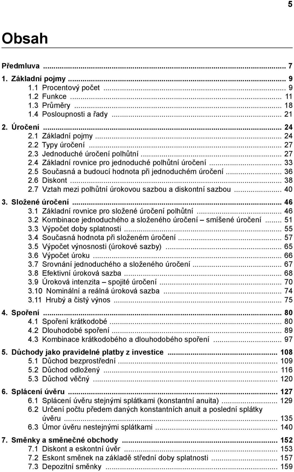 7 Vztah mezi polhůtní úrokovou sazbou a diskontní sazbou... 40 3. Složené úročení... 46 3.1 Základní rovnice pro složené úročení polhůtní... 46 3.2 Kombinace jednoduchého a složeného úročení smíšené úročení.