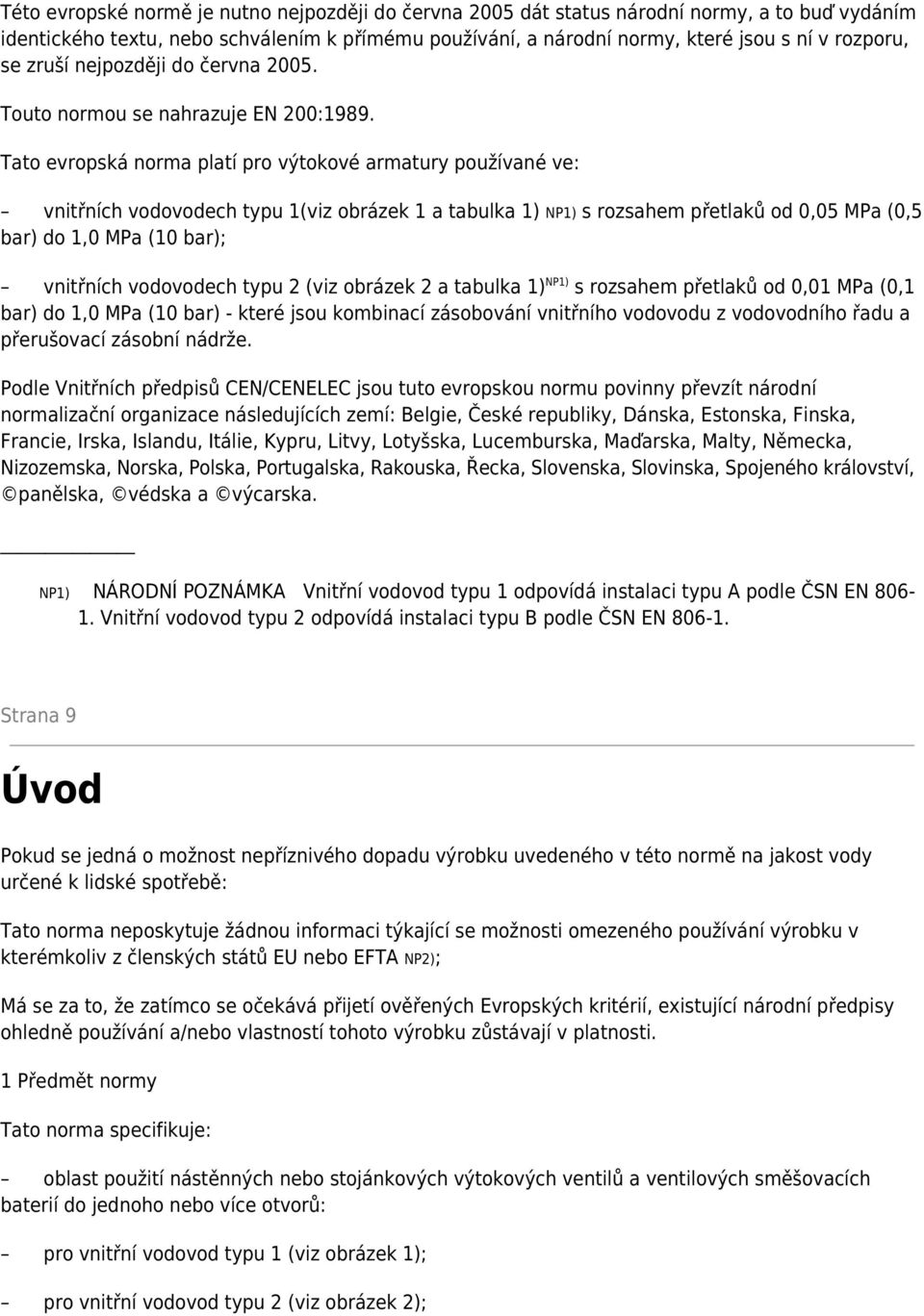 Tato evropská norma platí pro výtokové armatury používané ve: vnitřních vodovodech typu 1(viz obrázek 1 a tabulka 1) NP1) s rozsahem přetlaků od 0,05 MPa (0,5 bar) do 1,0 MPa (10 bar); vnitřních