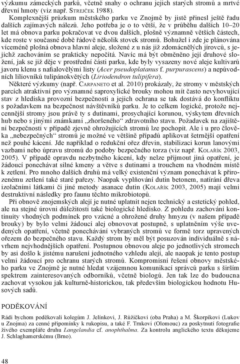 Jeho potřeba je o to větší, že v průběhu dalších 10 20 let má obnova parku pokračovat ve dvou dalších, plošně významně větších částech, kde roste v současné době řádově několik stovek stromů.