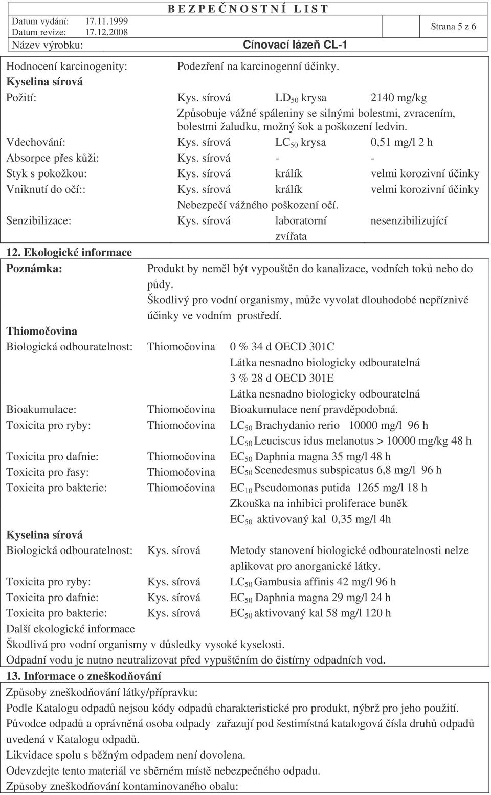 sírová LC 50 krysa 0,51 mg/l 2 h Absorpce pes kži: Kys. sírová - - Styk s pokožkou: Kys. sírová králík velmi korozivní úinky Vniknutí do oí:: Kys.