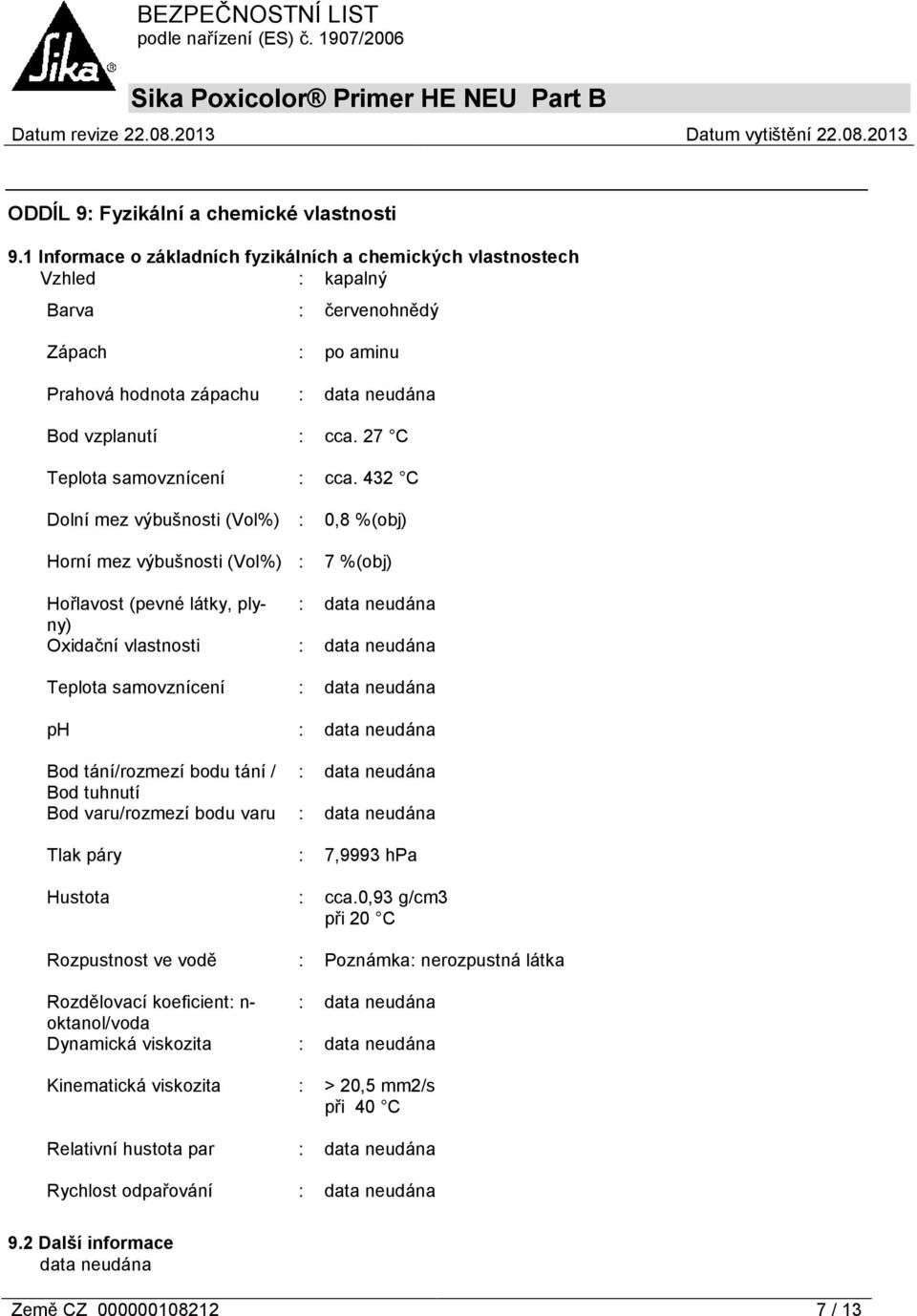 432 C Dolní mez výbušnosti (Vol%) : Horní mez výbušnosti (Vol%) : 0,8 %(obj) 7 %(obj) Hořlavost (pevné látky, plyny) : Oxidační vlastnosti : Teplota samovznícení : ph : Bod tání/rozmezí bodu tání /