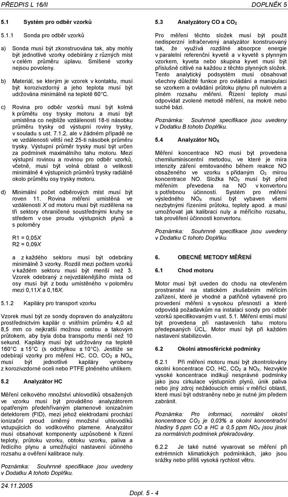 c) Rovina pro odběr vzorků musí být kolmá k průmětu osy trysky motoru a musí být umístěna co nejblíže vzdálenosti 18-ti násobku průměru trysky od výstupní roviny trysky, v souladu s ust. 7.1., ale v žádném případě ne ve vzdálenosti větší než 5-ti násobek průměru trysky.