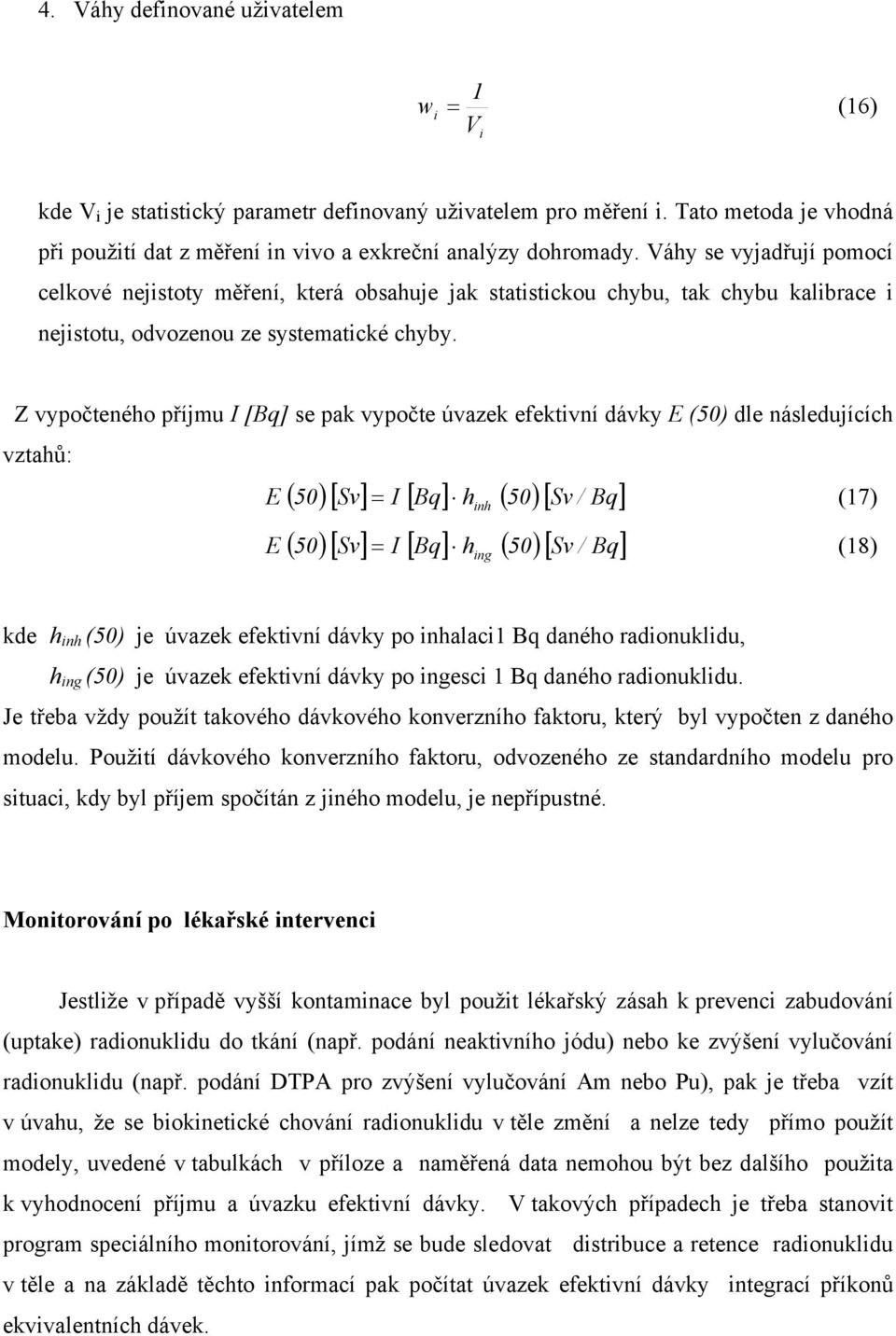 Z vypočteného příjmu I [Bq] se pak vypočte úvazek efektivní dávky E (50) dle následujících vztahů: E E ( 50)[ Sv] I [ Bq] h ( 50) [ Sv / Bq] = (17) inh ( 50)[ Sv] I [ Bq] h ( 50) [ Sv / Bq] = (18)