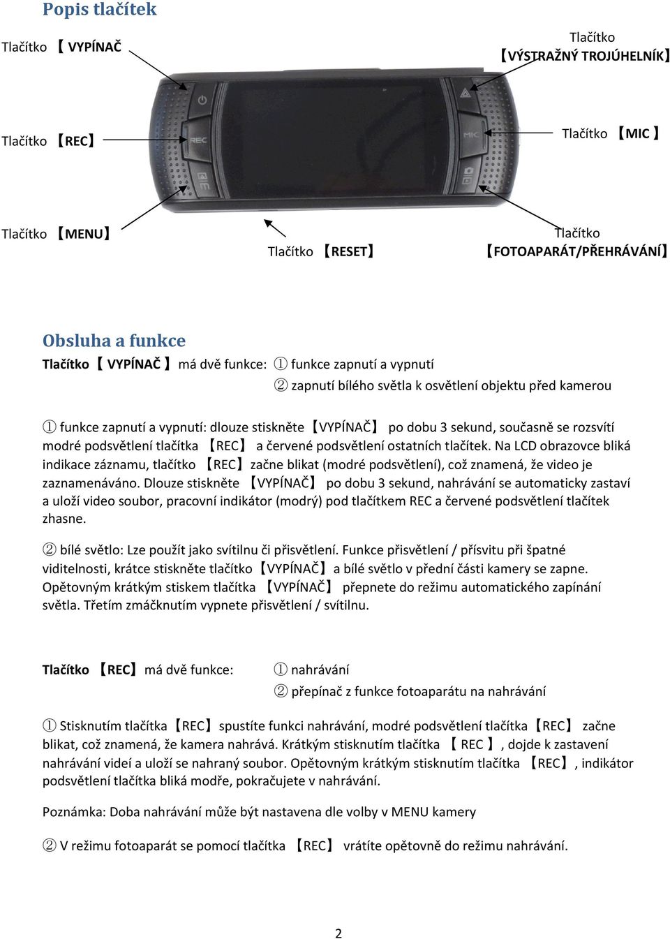 tlačítka REC a červené podsvětlení ostatních tlačítek. Na LCD obrazovce bliká indikace záznamu, tlačítko REC začne blikat (modré podsvětlení), což znamená, že video je zaznamenáváno.