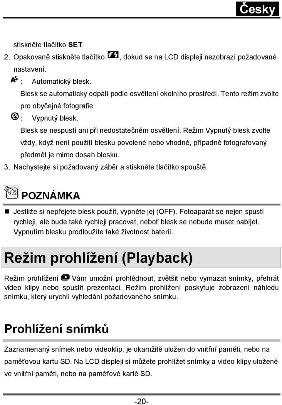 Režim Vypnutý blesk zvolte vždy, když není použití blesku povolené nebo vhodné, případně fotografovaný předmět je mimo dosah blesku. 3. Nachystejte si požadovaný záběr a stiskněte tlačítko spouště.