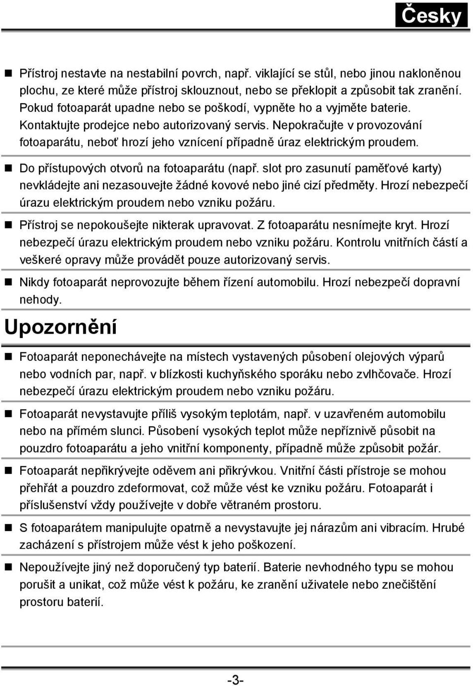 Nepokračujte v provozování fotoaparátu, neboť hrozí jeho vznícení případně úraz elektrickým proudem. Do přístupových otvorů na fotoaparátu (např.