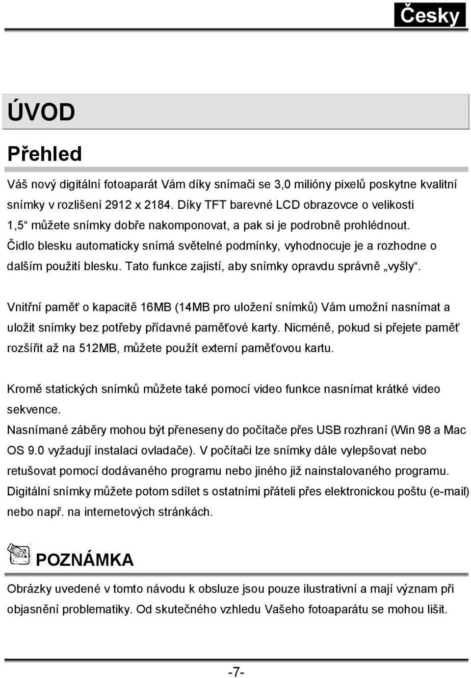 Čidlo blesku automaticky snímá světelné podmínky, vyhodnocuje je a rozhodne o dalším použití blesku. Tato funkce zajistí, aby snímky opravdu správně vyšly.
