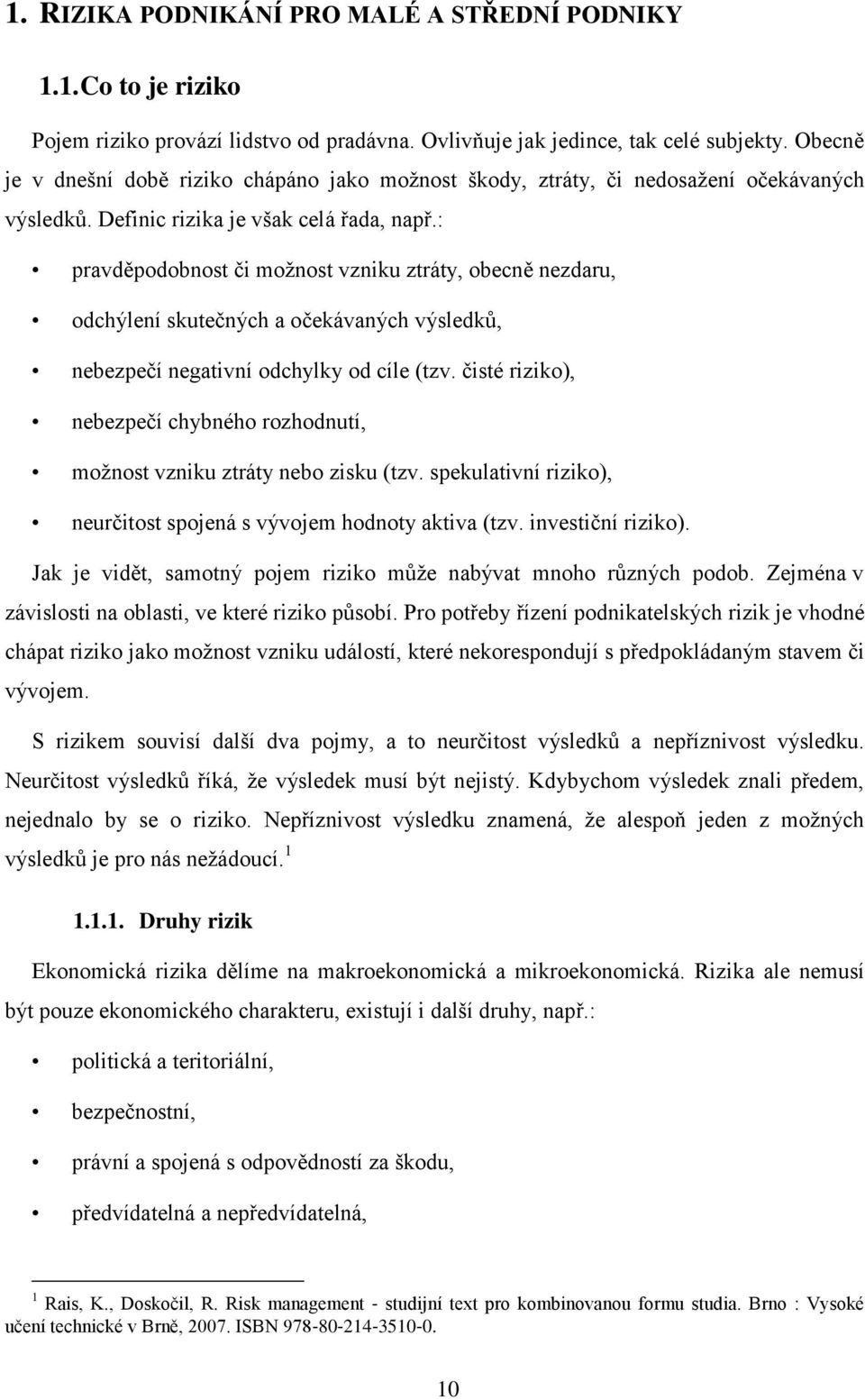 : pravděpodobnost či možnost vzniku ztráty, obecně nezdaru, odchýlení skutečných a očekávaných výsledků, nebezpečí negativní odchylky od cíle (tzv.