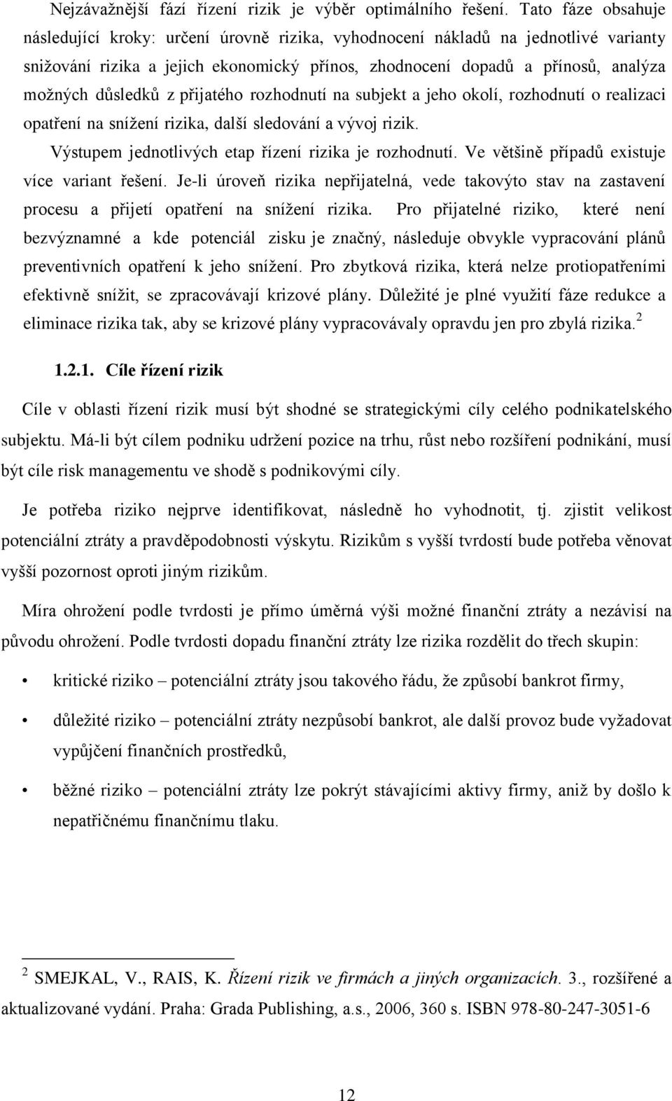 důsledků z přijatého rozhodnutí na subjekt a jeho okolí, rozhodnutí o realizaci opatření na snížení rizika, další sledování a vývoj rizik. Výstupem jednotlivých etap řízení rizika je rozhodnutí.