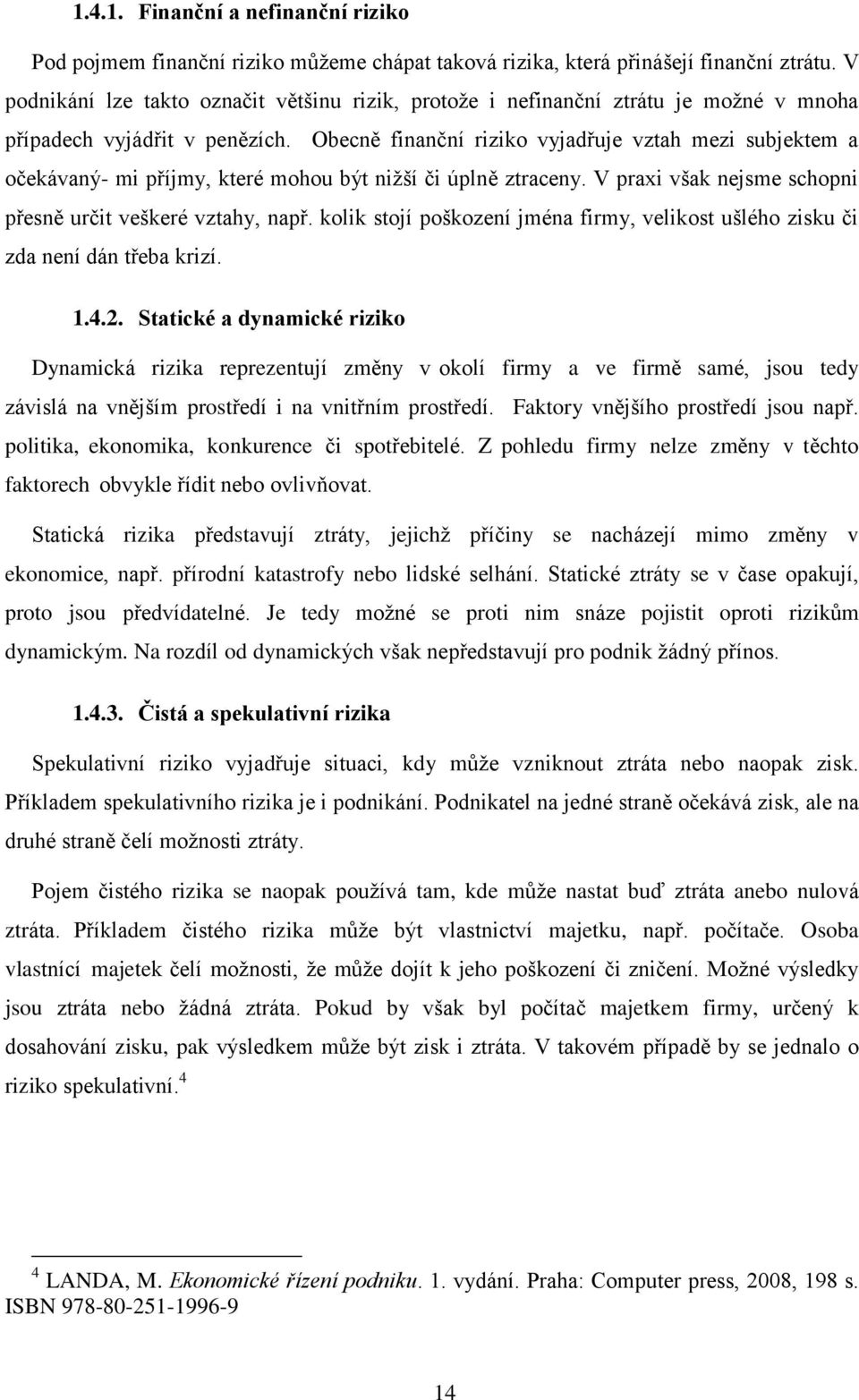 Obecně finanční riziko vyjadřuje vztah mezi subjektem a očekávaný- mi příjmy, které mohou být nižší či úplně ztraceny. V praxi však nejsme schopni přesně určit veškeré vztahy, např.