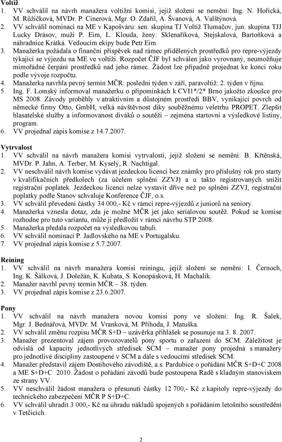 Vedoucím ekipy bude Petr Eim. 3. Manažerka požádala o finanční příspěvek nad rámec přidělených prostředků pro repre-výjezdy týkající se výjezdu na ME ve voltiži.