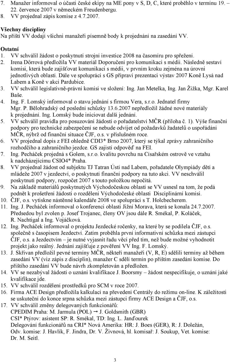 VV schválil žádost o poskytnutí strojní investice 2008 na časomíru pro spřežení. 2. Irena Dőrrová předložila VV materiál Doporučení pro komunikaci s médii.