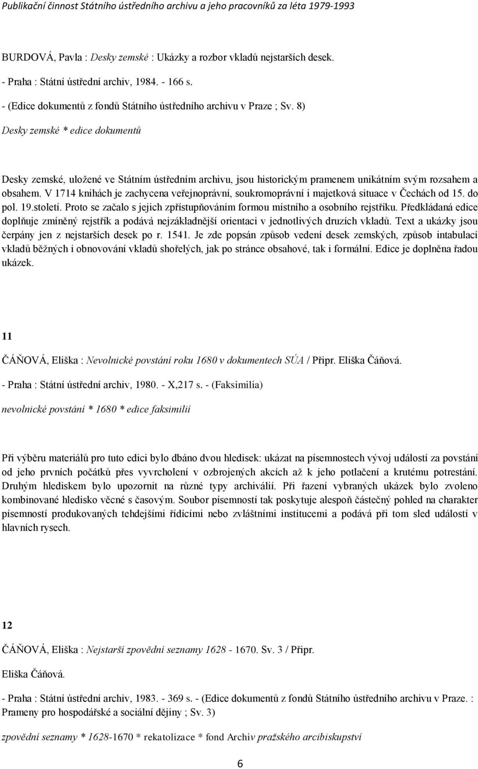 V 1714 knihách je zachycena veřejnoprávní, soukromoprávní i majetková situace v Čechách od 15. do pol. 19.století. Proto se začalo s jejich zpřístupňováním formou místního a osobního rejstříku.