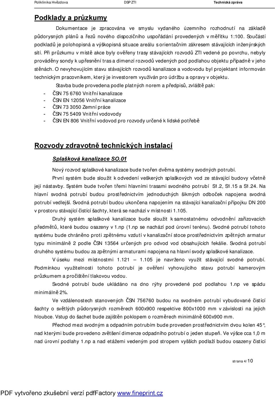 Při průzkumu v místě akce byly ověřeny trasy stávajících rozvodů ZTI vedené po povrchu, nebyly prováděny sondy k upřesnění tras a dimenzí rozvodů vedených pod podlahou objektu případně v jeho stěnách.