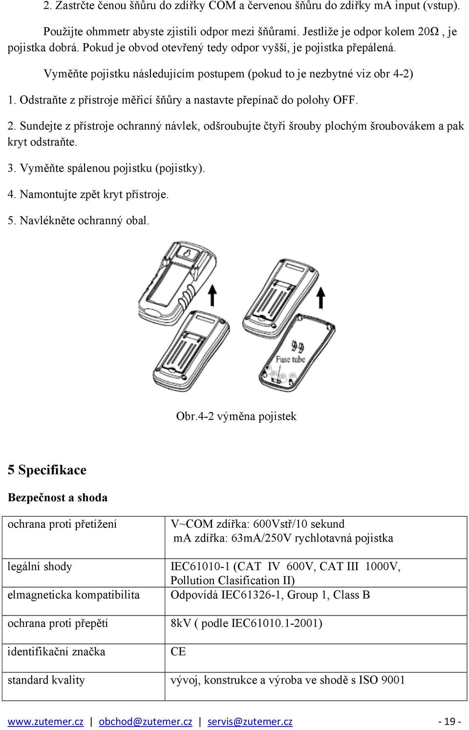 Odstraňte z přístroje měřicí šňůry a nastavte přepínač do polohy OFF. 2. Sundejte z přístroje ochranný návlek, odšroubujte čtyři šrouby plochým šroubovákem a pak kryt odstraňte. 3.