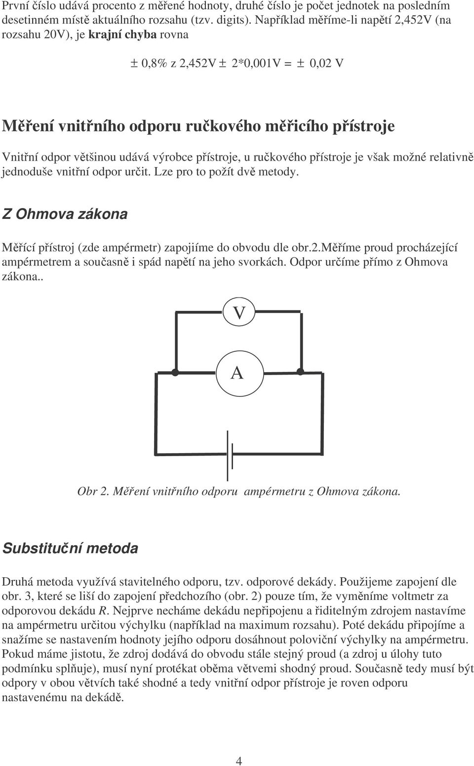 výrobce přístroje, u ručkového přístroje je však možné relativně jednoduše vnitřní odpor určit. Lze pro to požít dvě metody.