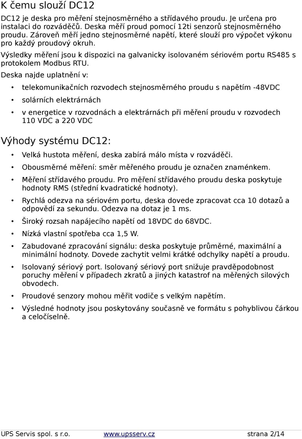 Výsledky měření jsou k dispozici na galvanicky isolovaném sériovém portu RS485 s protokolem Modbus RTU.