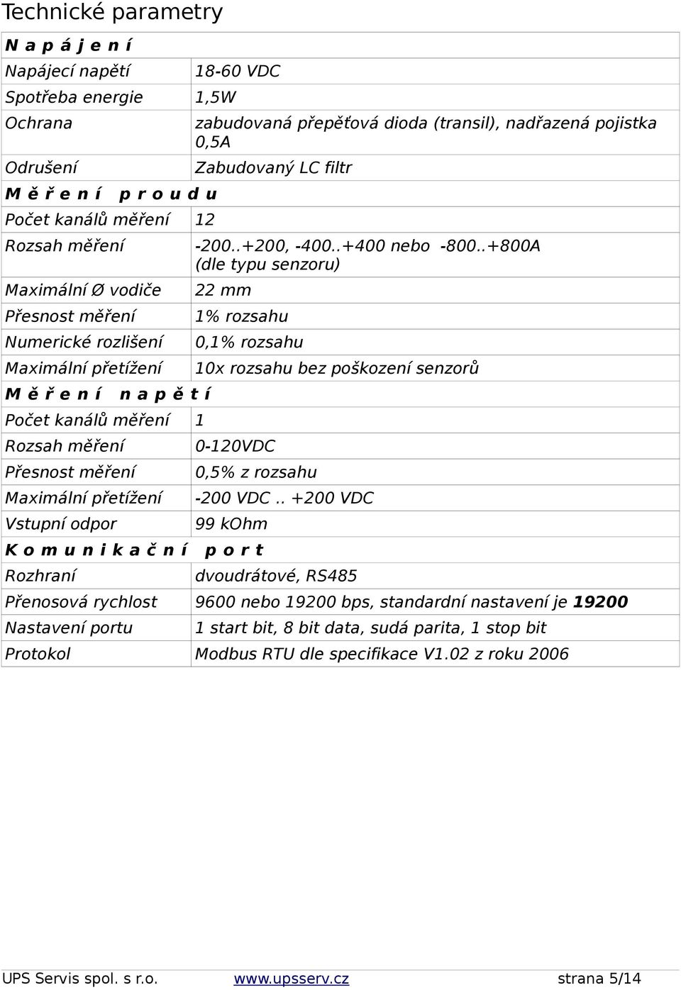 pojistka 0,5A Zabudovaný LC filtr -200..+200, -400..+400 nebo -800..+800A (dle typu senzoru) 22 mm 1% rozsahu 0,1% rozsahu 10x rozsahu bez poškození senzorů 0-120VDC 0,5% z rozsahu -200 VDC.