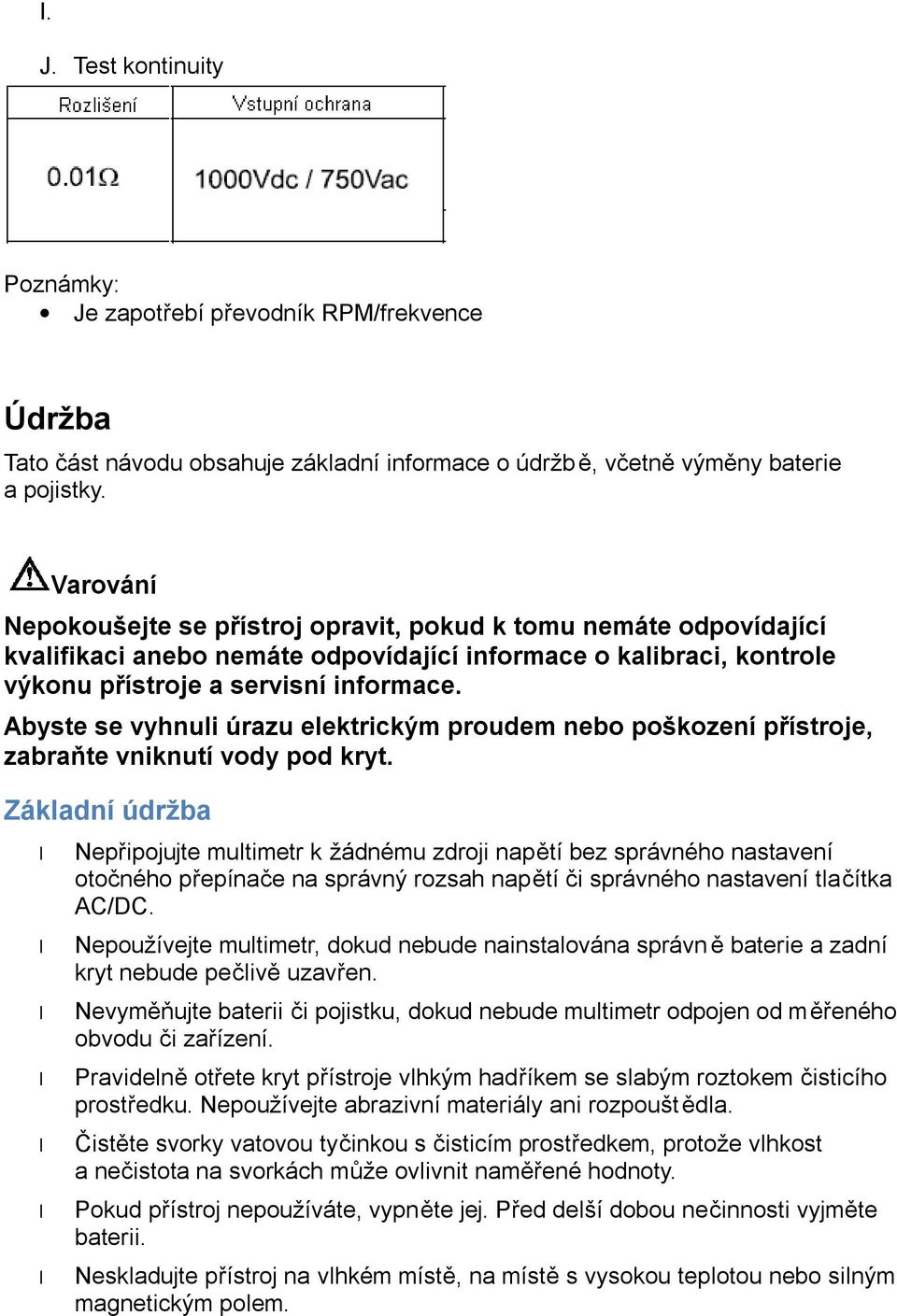 Abyste se vyhnuli úrazu elektrickým proudem nebo poškození přístroje, zabraňte vniknutí vody pod kryt.