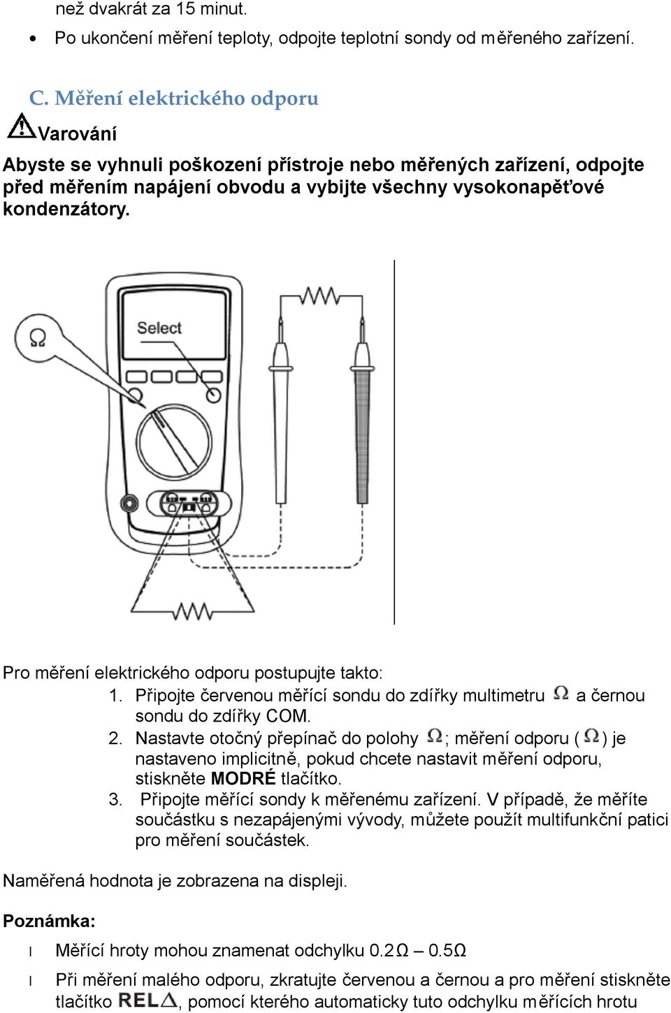 Pro měření elektrického odporu postupujte takto: 1. Připojte červenou měřící sondu do zdířky multimetru a černou sondu do zdířky COM. 2.