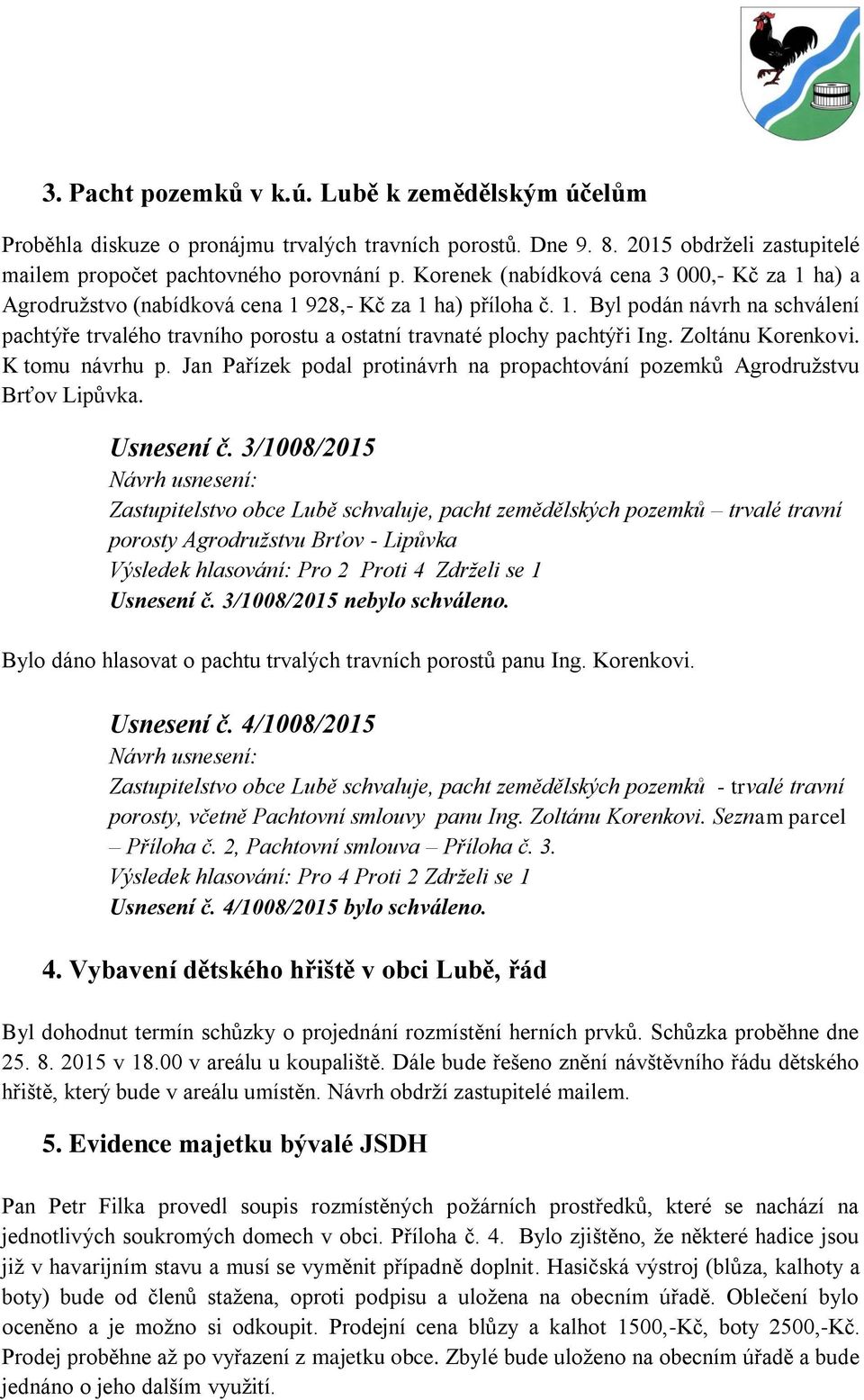 Zoltánu Korenkovi. K tomu návrhu p. Jan Pařízek podal protinávrh na propachtování pozemků Agrodružstvu Brťov Lipůvka. Usnesení č.