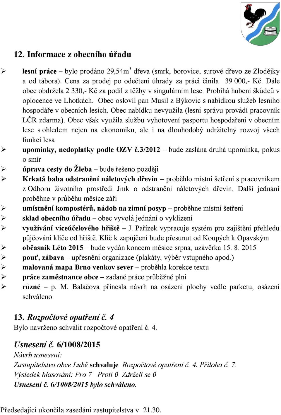 Obec oslovil pan Musil z Býkovic s nabídkou služeb lesního hospodáře v obecních lesích. Obec nabídku nevyužila (lesní správu provádí pracovník LČR zdarma).